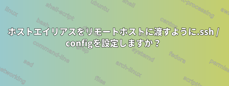 ホストエイリアスをリモートホストに渡すように.ssh / configを設定しますか？