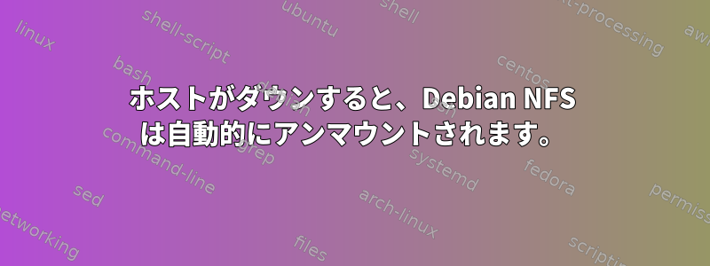 ホストがダウンすると、Debian NFS は自動的にアンマウントされます。