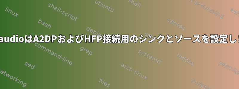 PulseaudioはA2DPおよびHFP接続用のシンクとソースを設定します。