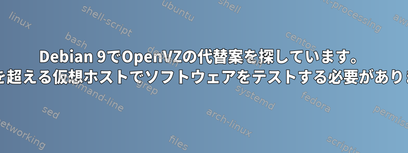 Debian 9でOpenVZの代替案を探しています。 1000を超える仮想ホストでソフトウェアをテストする必要があります。