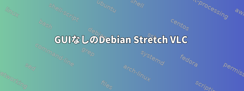 GUIなしのDebian Stretch VLC