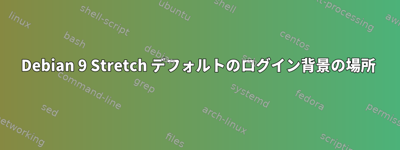 Debian 9 Stretch デフォルトのログイン背景の場所