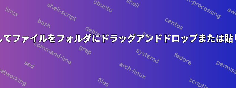 ファイルアプリ（Nautilus）を使用してファイルをフォルダにドラッグアンドドロップまたは貼り付けるにはどうすればよいですか？