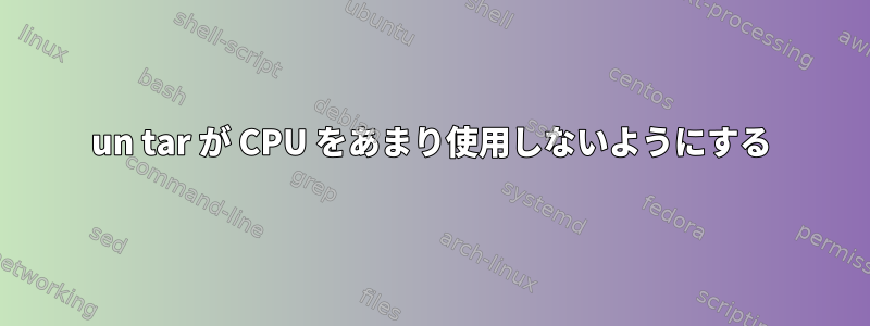 un tar が CPU をあまり使用しないようにする