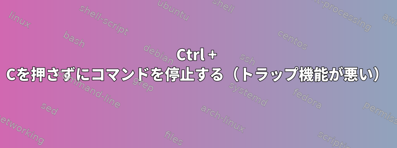 Ctrl + Cを押さずにコマンドを停止する（トラップ機能が悪い）