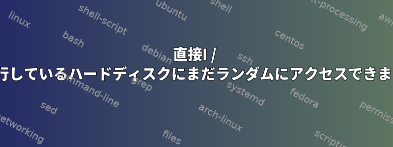 直接I / Oを実行しているハードディスクにまだランダムにアクセスできますか？