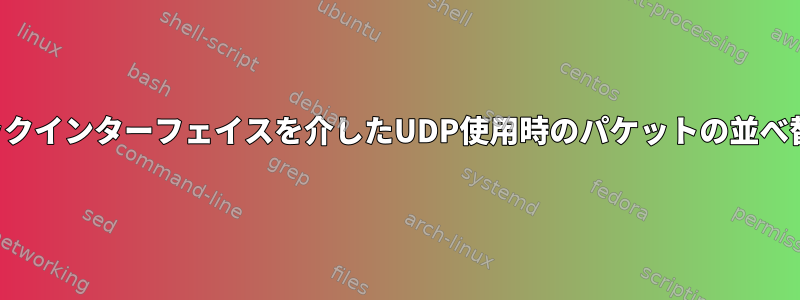 ループバックインターフェイスを介したUDP使用時のパケットの並べ替えと複製