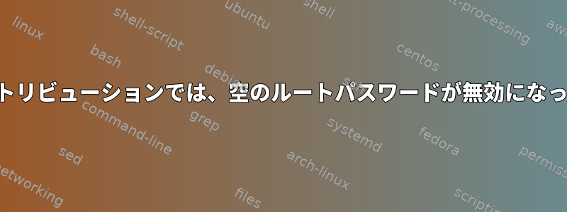 最新のディストリビューションでは、空のルートパスワードが無効になっていますか？