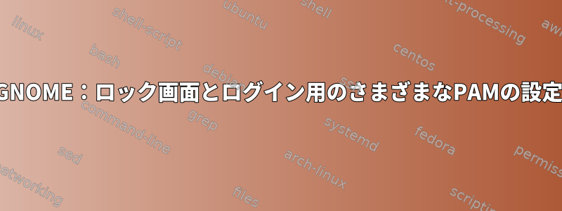 GNOME：ロック画面とログイン用のさまざまなPAMの設定