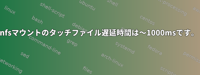 nfsマウントのタッチファイル遅延時間は〜1000msです。