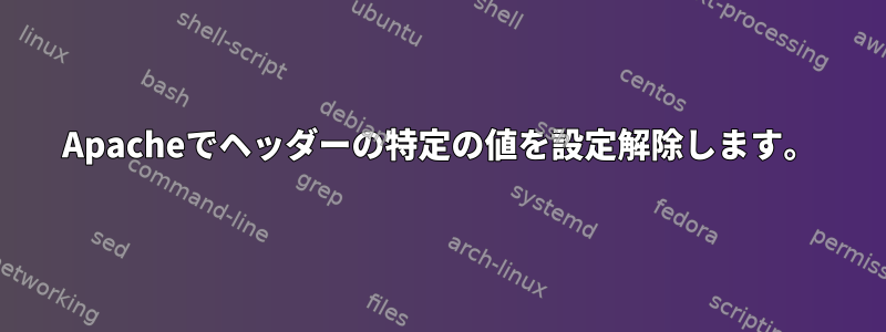 Apacheでヘッダーの特定の値を設定解除します。