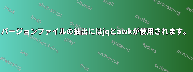 バージョンファイルの抽出にはjqとawkが使用されます。