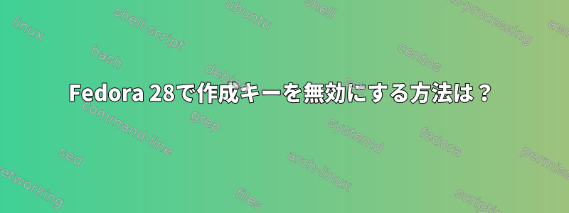 Fedora 28で作成キーを無効にする方法は？