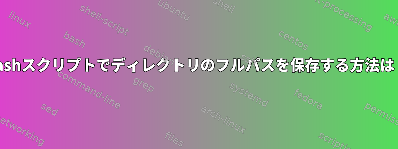 bashスクリプトでディレクトリのフルパスを保存する方法は？