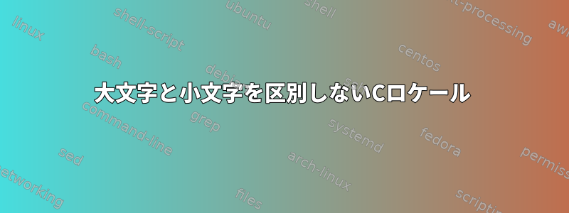 大文字と小文字を区別しないCロケール