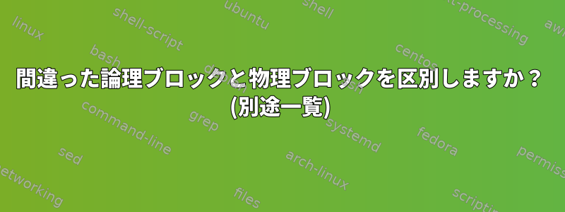 間違った論理ブロックと物理ブロックを区別しますか？ (別途一覧)