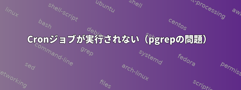 Cronジョブが実行されない（pgrepの問題）