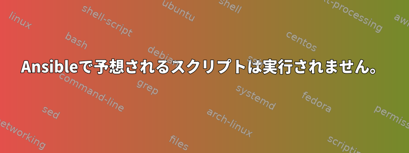 Ansibleで予想されるスクリプトは実行されません。