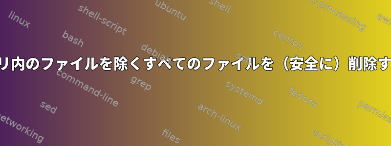 ディレクトリ内のファイルを除くすべてのファイルを（安全に）削除する方法は？