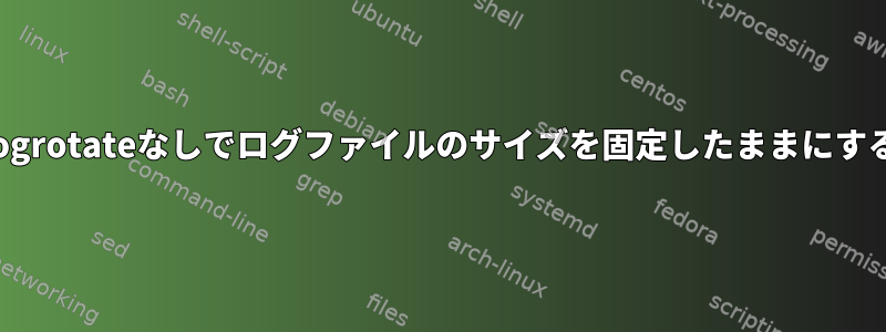 logrotateなしでログファイルのサイズを固定したままにする