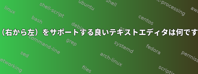 RTL（右から左）をサポートする良いテキストエディタは何ですか？