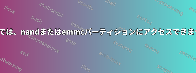 Linuxでは、nandまたはemmcパーティションにアクセスできません。