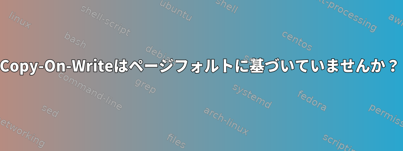 Copy-On-Writeはページフォルトに基づいていませんか？