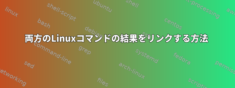 両方のLinuxコマンドの結果をリンクする方法