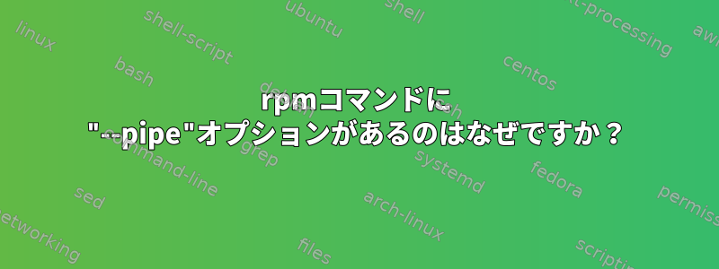 rpmコマンドに "--pipe"オプションがあるのはなぜですか？