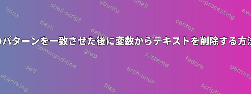 特定のパターンを一致させた後に変数からテキストを削除する方法は？