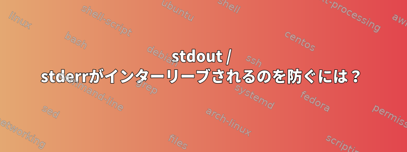 stdout / stderrがインターリーブされるのを防ぐには？