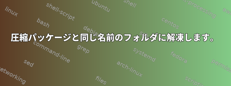 圧縮パッケージと同じ名前のフォルダに解凍します。