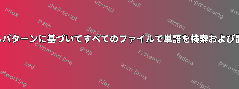 ファイルパターンに基づいてすべてのファイルで単語を検索および置換する