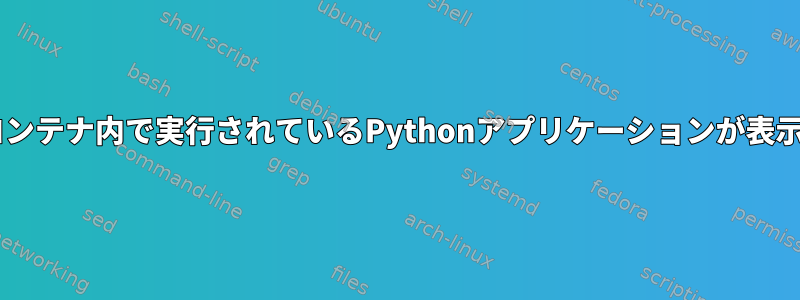 Dockerコンテナ内で実行されているPythonアプリケーションが表示されない