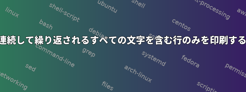 連続して繰り返されるすべての文字を含む行のみを印刷する