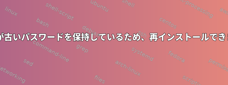 MySQLが古いパスワードを保持しているため、再インストールできません。