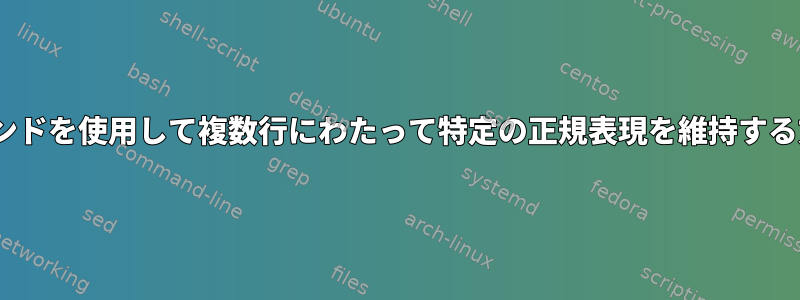 sedコマンドを使用して複数行にわたって特定の正規表現を維持する方法は？