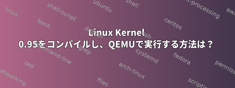 Linux Kernel 0.95をコンパイルし、QEMUで実行する方法は？