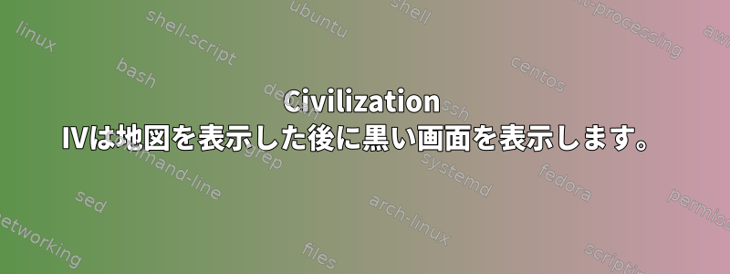 Civilization IVは地図を表示した後に黒い画面を表示します。