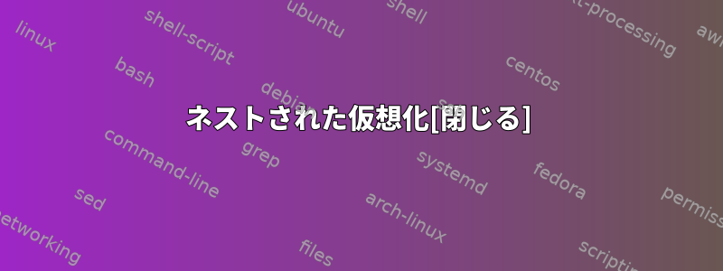 ネストされた仮想化[閉じる]