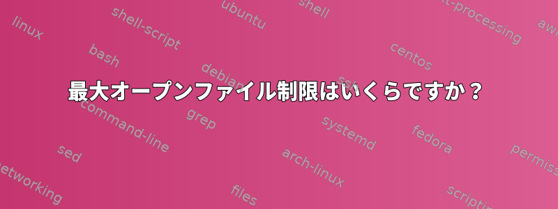 最大オープンファイル制限はいくらですか？