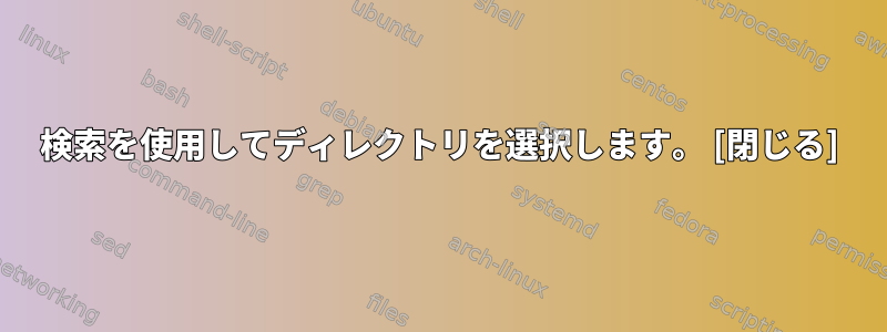 検索を使用してディレクトリを選択します。 [閉じる]