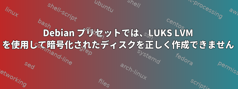 Debian プリセットでは、LUKS LVM を使用して暗号化されたディスクを正しく作成できません