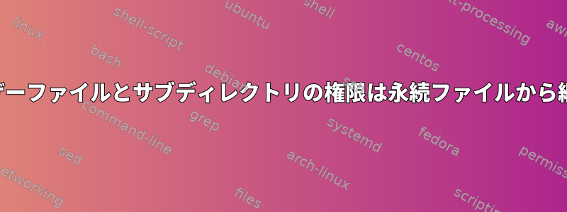 すべてのユーザーファイルとサブディレクトリの権限は永続ファイルから継承されます。