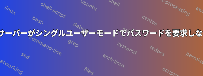 Linuxサーバーがシングルユーザーモードでパスワードを要求しない理由