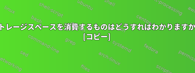 ストレージスペースを消費するものはどうすればわかりますか？ [コピー]