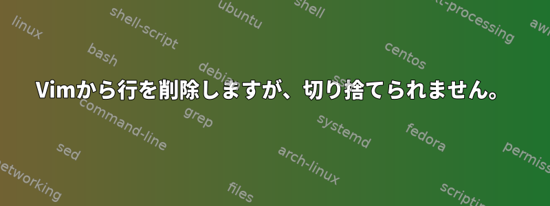 Vimから行を削除しますが、切り捨てられません。