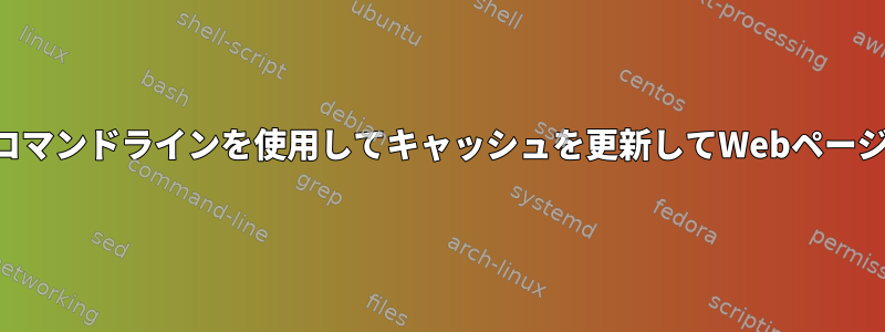 Chromeブラウザとコマンドラインを使用してキャッシュを更新してWebページを実行する方法は？