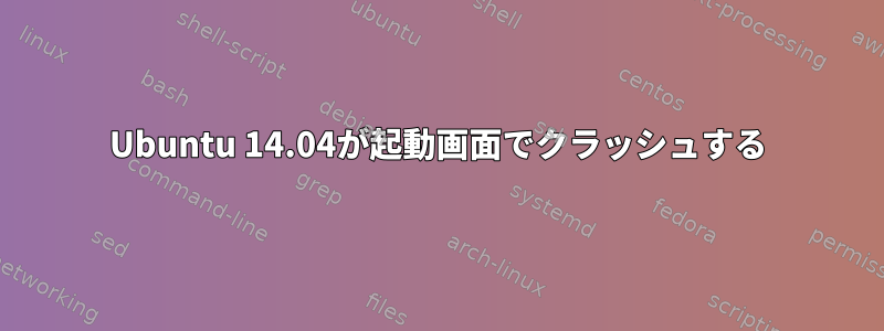 Ubuntu 14.04が起動画面でクラッシュする