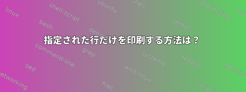 指定された行だけを印刷する方法は？